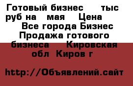 Готовый бизнес 200 тыс. руб на 9 мая. › Цена ­ 4 990 - Все города Бизнес » Продажа готового бизнеса   . Кировская обл.,Киров г.